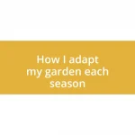 How I adapt my garden each season