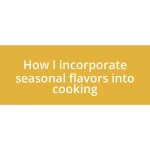 How I incorporate seasonal flavors into cooking