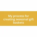 My process for creating seasonal gift baskets